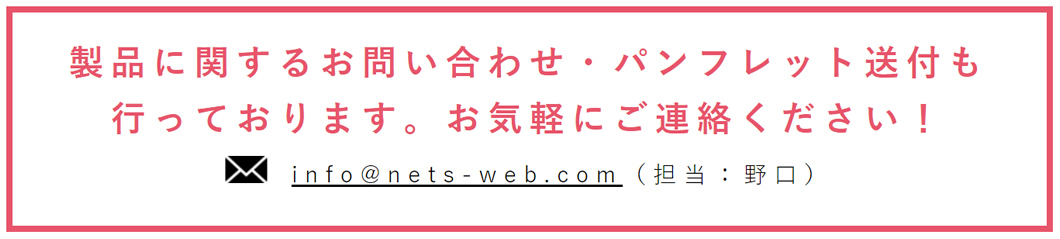 製品に関するお問い合わせはinfo@nets-web.comまでどうぞ